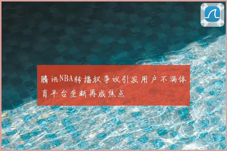 腾讯NBA转播权争议引发用户不满体育平台垄断再成焦点