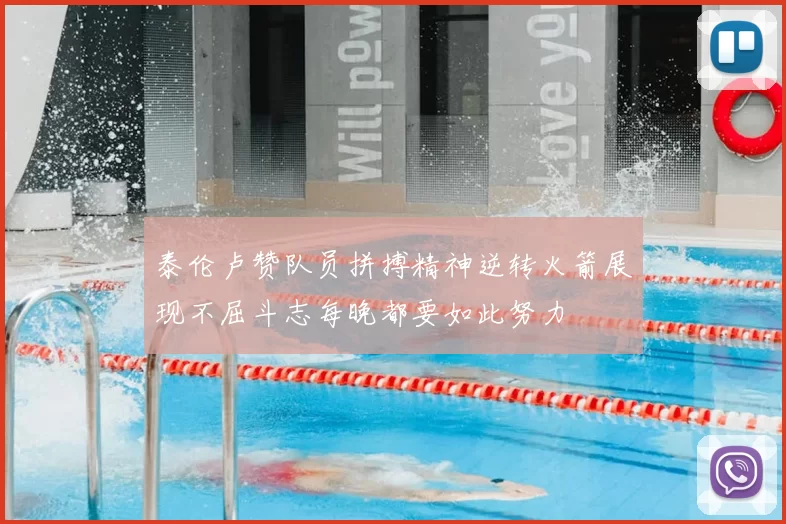 泰伦卢赞队员拼搏精神逆转火箭展现不屈斗志每晚都要如此努力
