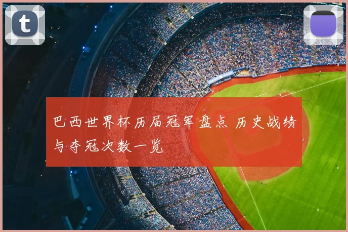 巴西世界杯历届冠军盘点 历史战绩与夺冠次数一览