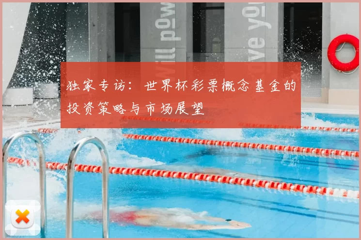 独家专访:世界杯彩票概念基金的投资策略与市场展望