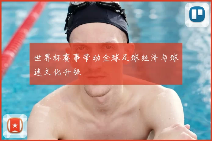 世界杯赛事带动全球足球经济与球迷文化升级