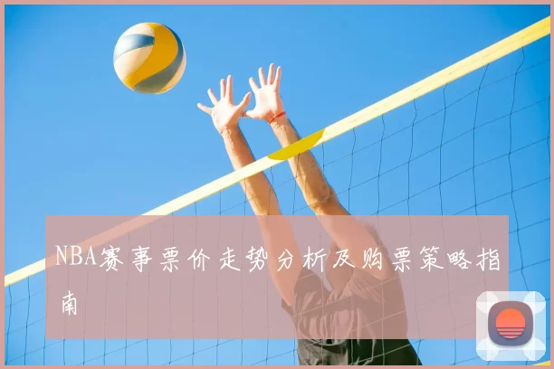 NBA赛事票价走势分析及购票策略指南