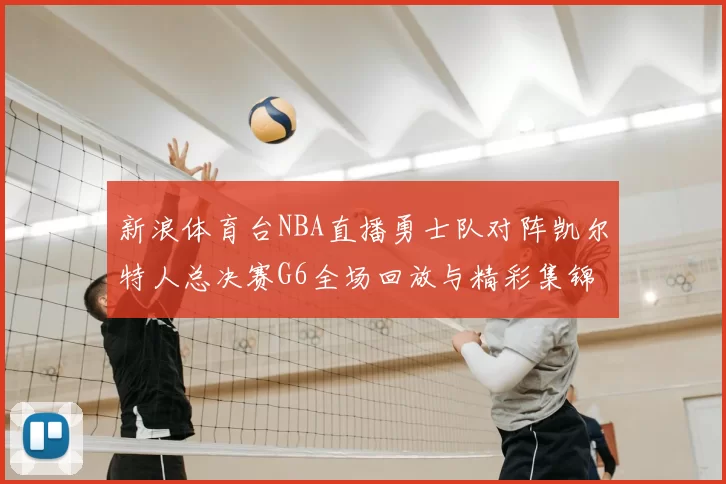 新浪体育台NBA直播勇士队对阵凯尔特人总决赛G6全场回放与精彩集锦