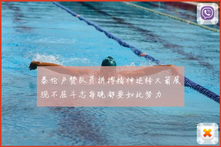 泰伦卢赞队员拼搏精神逆转火箭展现不屈斗志每晚都要如此努力