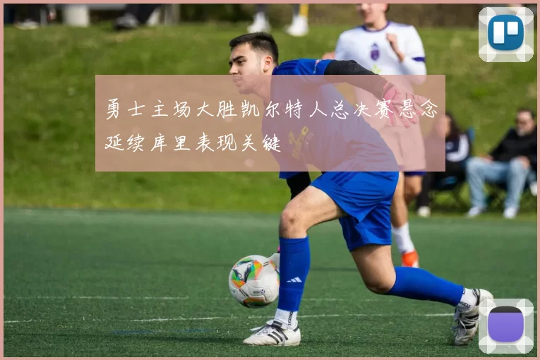 勇士主场大胜凯尔特人总决赛悬念延续库里表现关键