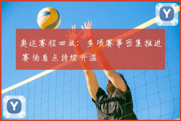奥运赛程回放:多项赛事密集推进 赛场看点持续升温