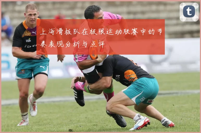 上海滑板队在极限运动联赛中的节奏表现分析与点评