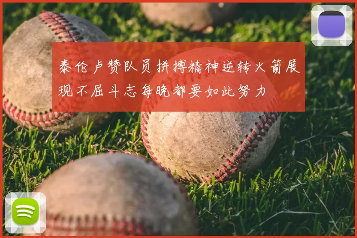 泰伦卢赞队员拼搏精神逆转火箭展现不屈斗志每晚都要如此努力