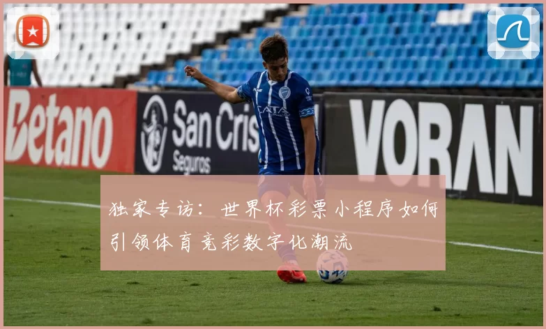 独家专访：世界杯彩票小程序如何引领体育竞彩数字化潮流
