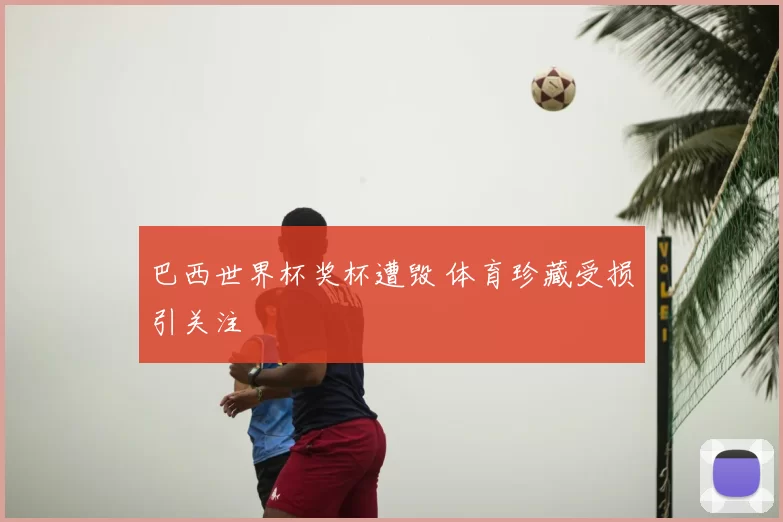 巴西世界杯奖杯遭毁 体育珍藏受损引关注