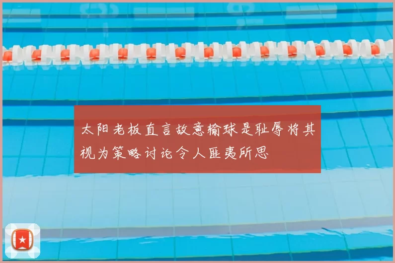 太阳老板直言故意输球是耻辱将其视为策略讨论令人匪夷所思