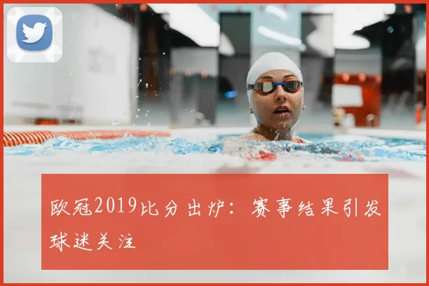 欧冠2019比分出炉:赛事结果引发球迷关注