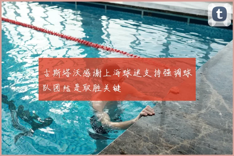 古斯塔沃感谢上海球迷支持强调球队团结是取胜关键