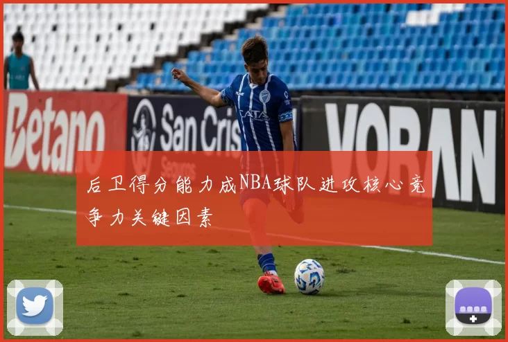 后卫得分能力成NBA球队进攻核心竞争力关键因素