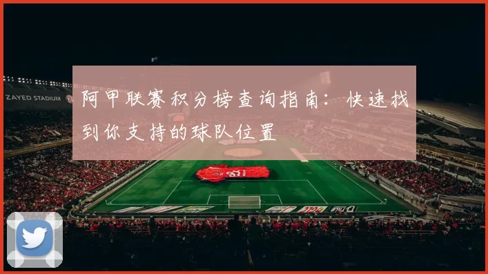阿甲联赛积分榜查询指南：快速找到你支持的球队位置