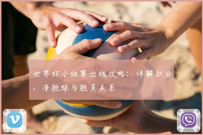 世界杯小组赛出线攻略：详解积分、净胜球与胜负关系