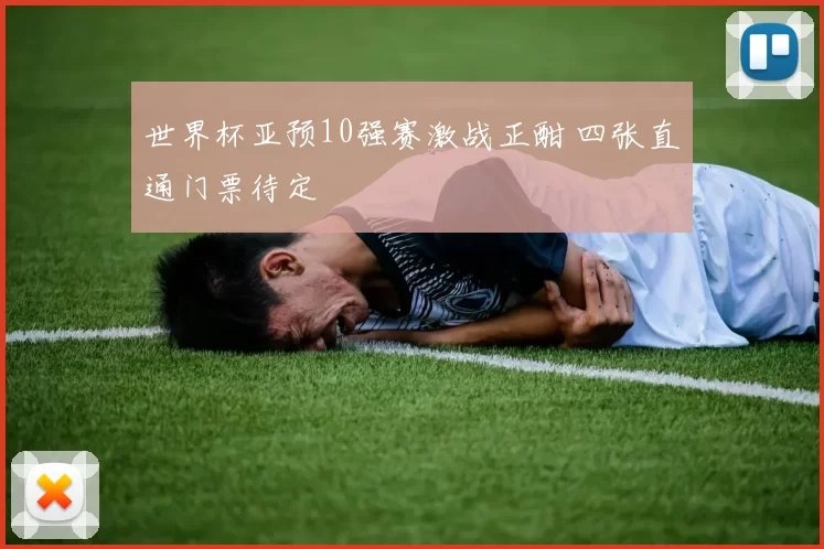 世界杯亚预10强赛激战正酣 四张直通门票待定