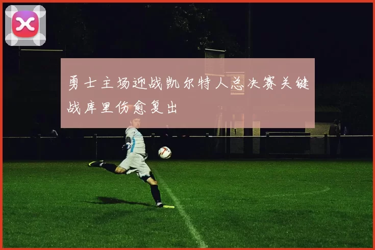 勇士主场迎战凯尔特人总决赛关键战库里伤愈复出