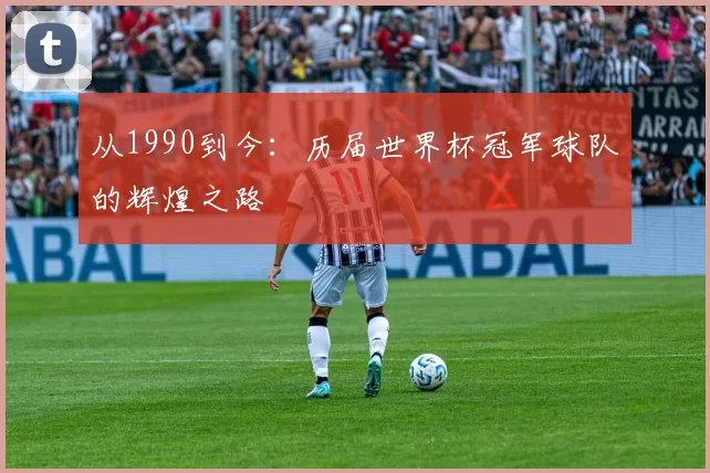 从1990到今：历届世界杯冠军球队的辉煌之路