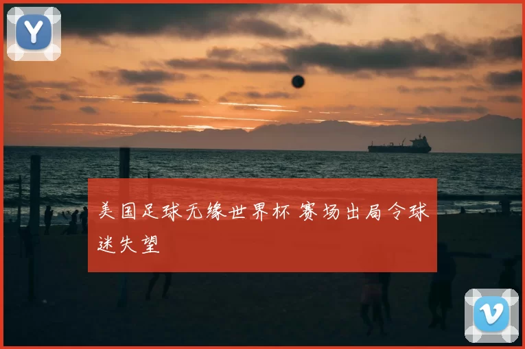 美国足球无缘世界杯 赛场出局令球迷失望
