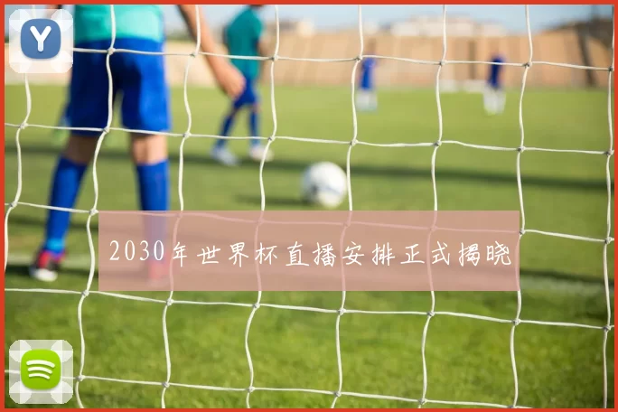 2030年世界杯直播安排正式揭晓