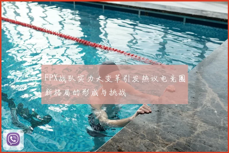 FPX战队实力大变革引发热议电竞圈新格局的形成与挑战