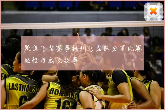 聚焦飞盘赛事杭州飞盘队分享比赛经验与成长故事